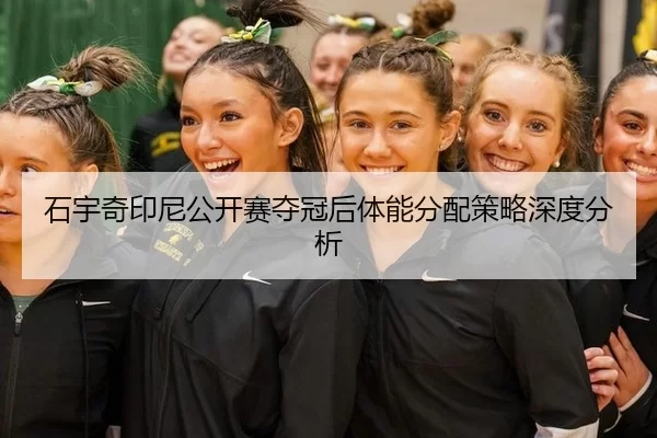 石宇奇印尼公开赛夺冠后体能分配策略深度分析